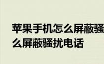 苹果手机怎么屏蔽骚扰电话来电 苹果手机怎么屏蔽骚扰电话