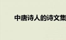 中唐诗人的诗文集有哪些? 中唐诗人
