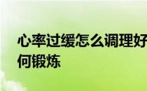 心率过缓怎么调理好跑步有用吗 心率过缓如何锻炼