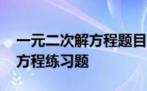 一元二次解方程题目及答案 一元二次方程解方程练习题