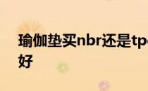 瑜伽垫买nbr还是tpe tpe和nbr瑜伽垫哪个好