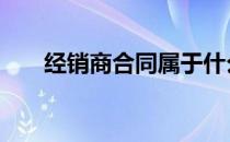 经销商合同属于什么合同 经销商合同