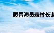 暖春演员表村长谁演的 暖春演员表
