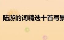 陆游的词精选十首写景词 陆游的词精选十首
