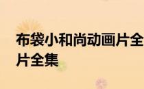 布袋小和尚动画片全集观看 布袋小和尚动画片全集