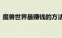 魔兽世界最赚钱的方法 魔兽世界赚钱全攻略