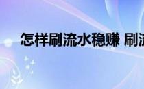 怎样刷流水稳赚 刷流水赚钱的五种玩法