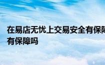 在易店无忧上交易安全有保障吗知乎 在易店无忧上交易安全有保障吗