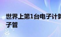 世界上第1台电子计算机采用的主要什么是电子管