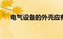 电气设备的外壳应有什么防护措施() A