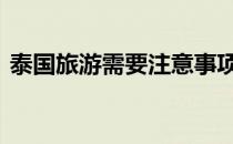 泰国旅游需要注意事项 在泰国旅游注意事项