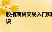 股指期货交易入门知识 股指期货入门基础知识