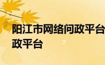 阳江市网络问政平台阳江三中 阳江市网络问政平台