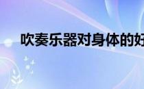 吹奏乐器对身体的好处和坏处 吹奏乐器