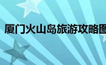 厦门火山岛旅游攻略图 厦门火山岛旅游攻略