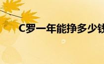 C罗一年能挣多少钱 c罗一年赚多少钱