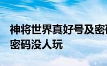 神将世界真好号及密码2020 神将世界好号和密码没人玩
