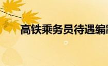 高铁乘务员待遇编制 高铁乘务员待遇