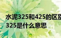 水泥325和425的区别是什么 水泥型号425与325是什么意思