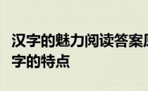 汉字的魅力阅读答案原文从什么几方面谈了汉字的特点