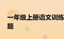 一年级上册语文训练题 一年级语文上册练习题