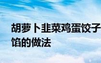 胡萝卜韭菜鸡蛋饺子馅的做法 韭菜鸡蛋饺子馅的做法