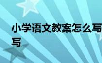 小学语文教案怎么写范文 小学语文教案怎么写