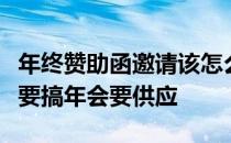 年终赞助函邀请该怎么写也就是我们公司年终要搞年会要供应