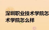 深圳职业技术学院怎么样好不好 深圳职业技术学院怎么样