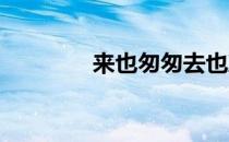 来也匆匆去也冲冲是啥意思