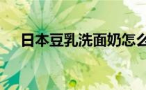 日本豆乳洗面奶怎么样 日本豆乳洗面奶
