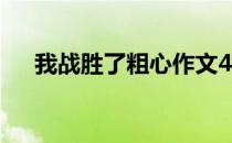 我战胜了粗心作文400字 我战胜了粗心