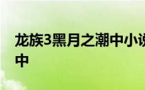 龙族3黑月之潮中小说笔趣阁 龙族3黑月之潮中