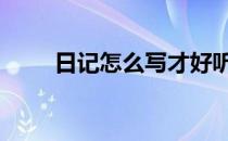 日记怎么写才好听 日记怎么写才好