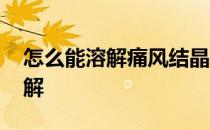 怎么能溶解痛风结晶和痛风石 痛风结石的溶解