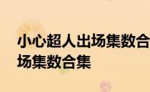 小心超人出场集数合集在线观看 小心超人出场集数合集