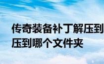 传奇装备补丁解压到哪个文件夹 传奇补丁解压到哪个文件夹