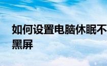 如何设置电脑休眠不黑屏 怎么设置电脑休眠黑屏