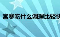 宫寒吃什么调理比较快 宫寒吃什么调理最快