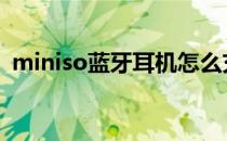 miniso蓝牙耳机怎么充电 miniso蓝牙耳机