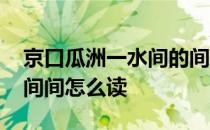 京口瓜洲一水间的间字读什么 京口瓜洲一水间间怎么读