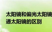太阳镜和偏光太阳镜的区别 偏光太阳镜与普通太阳镜的区别