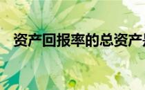 资产回报率的总资产是什么 总资产回报率