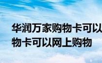 华润万家购物卡可以网上使用吗 华润万家购物卡可以网上购物