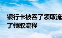 银行卡被吞了领取流程监管文件 银行卡被吞了领取流程