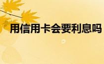 用信用卡会要利息吗 信用卡透支要利息吗