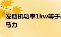 发动机功率1kw等于多少马力 1KW等于多少马力