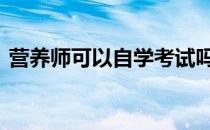 营养师可以自学考试吗 自学营养师报考条件