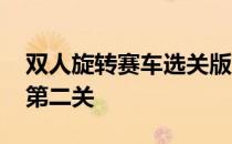 双人旋转赛车选关版 双人旋转赛车怎么进入第二关