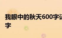 我眼中的秋天600字记叙文 我眼中的秋天600字
